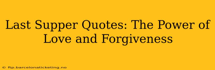 Last Supper Quotes: The Power of Love and Forgiveness