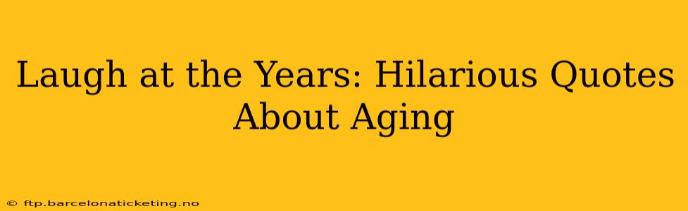 Laugh at the Years: Hilarious Quotes About Aging