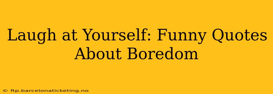 Laugh at Yourself: Funny Quotes About Boredom