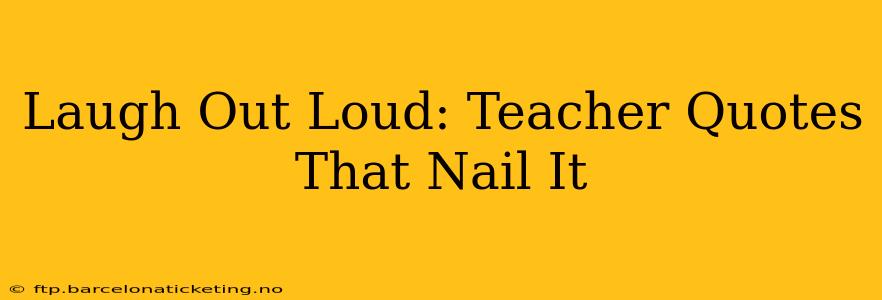 Laugh Out Loud: Teacher Quotes That Nail It