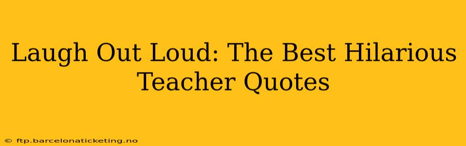Laugh Out Loud: The Best Hilarious Teacher Quotes