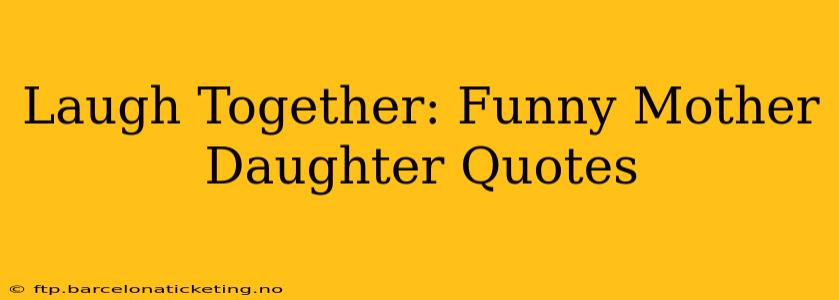 Laugh Together: Funny Mother Daughter Quotes