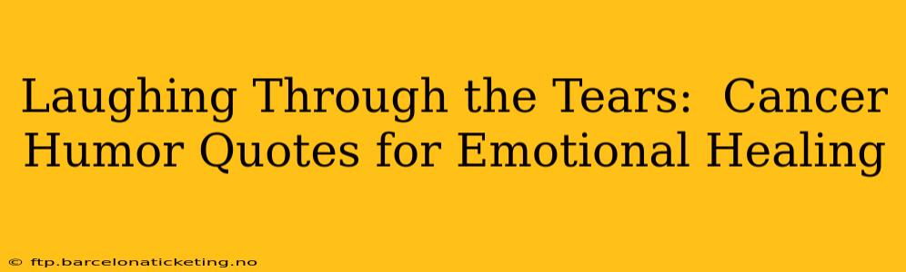 Laughing Through the Tears:  Cancer Humor Quotes for Emotional Healing
