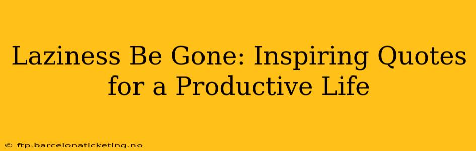 Laziness Be Gone: Inspiring Quotes for a Productive Life