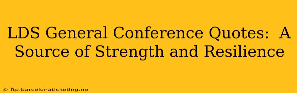 LDS General Conference Quotes:  A Source of Strength and Resilience