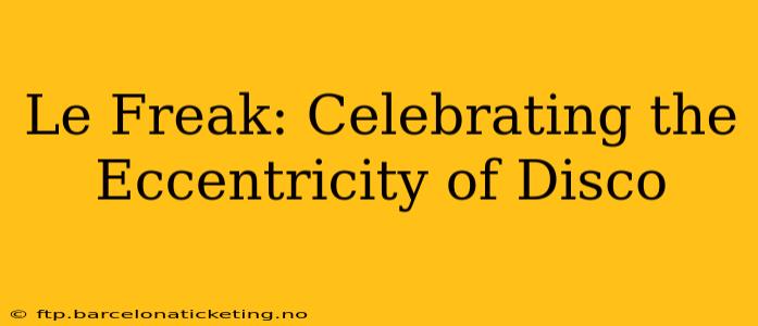 Le Freak: Celebrating the Eccentricity of Disco