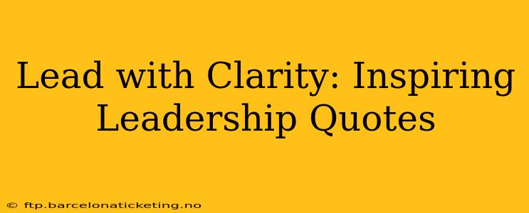 Lead with Clarity: Inspiring Leadership Quotes