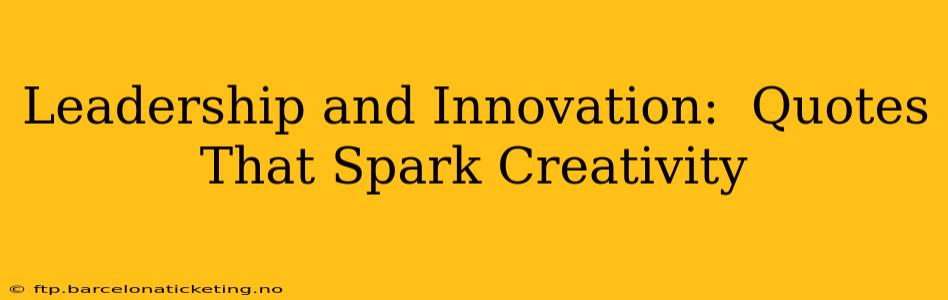 Leadership and Innovation:  Quotes That Spark Creativity