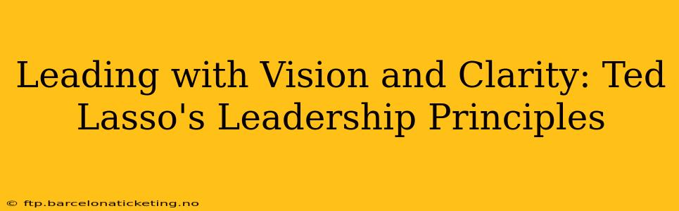 Leading with Vision and Clarity: Ted Lasso's Leadership Principles