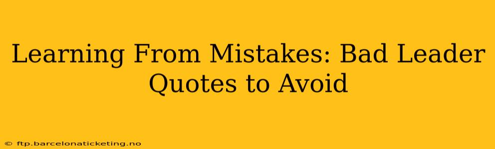 Learning From Mistakes: Bad Leader Quotes to Avoid