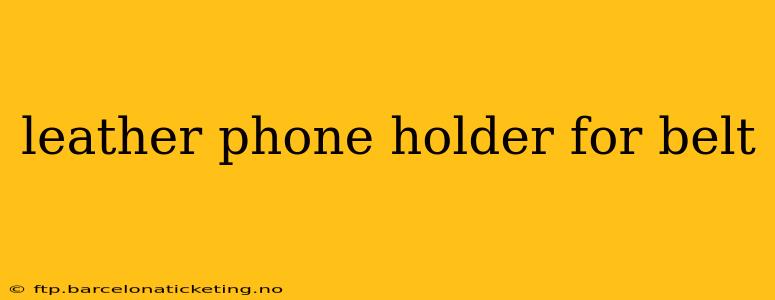 leather phone holder for belt