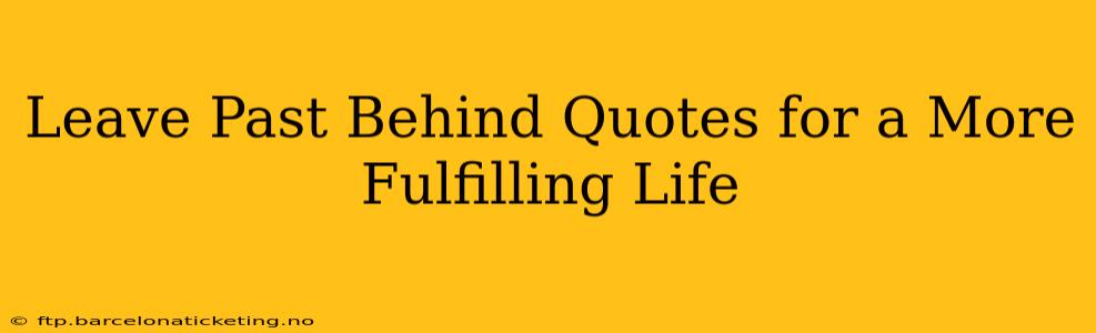 Leave Past Behind Quotes for a More Fulfilling Life