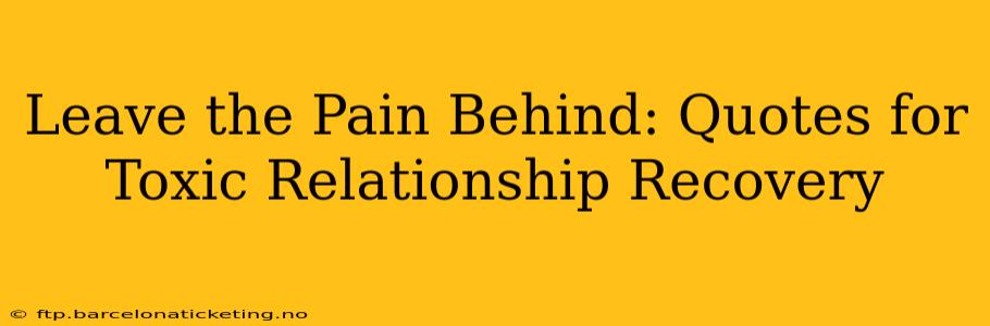 Leave the Pain Behind: Quotes for Toxic Relationship Recovery