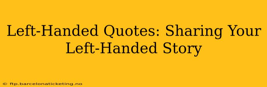 Left-Handed Quotes: Sharing Your Left-Handed Story