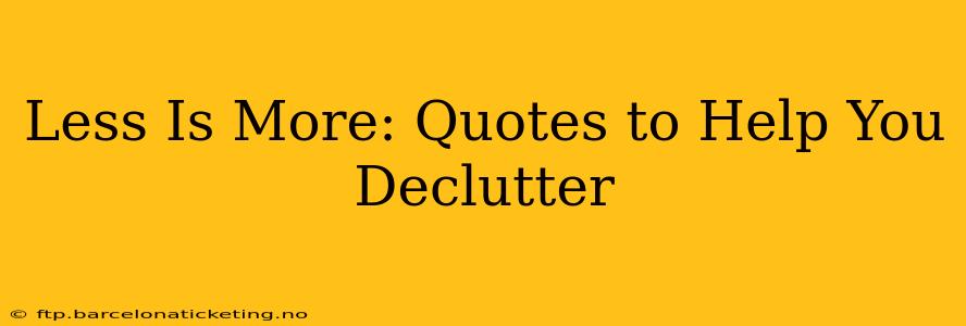 Less Is More: Quotes to Help You Declutter