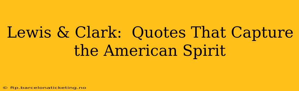 Lewis & Clark:  Quotes That Capture the American Spirit