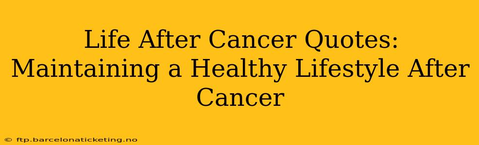 Life After Cancer Quotes:  Maintaining a Healthy Lifestyle After Cancer