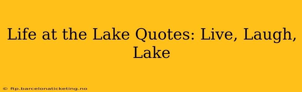 Life at the Lake Quotes: Live, Laugh, Lake