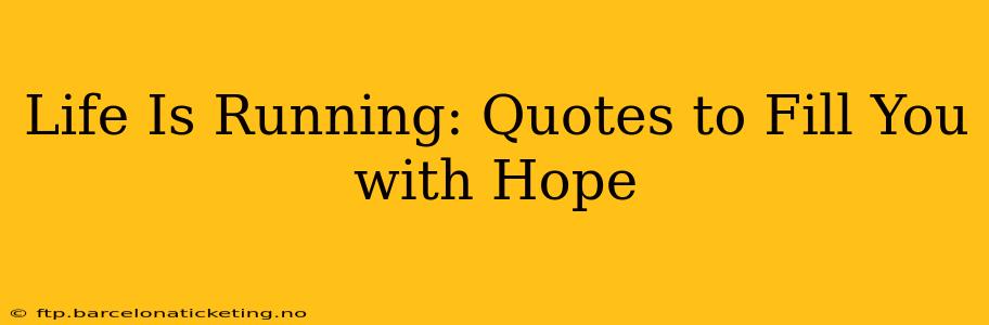 Life Is Running: Quotes to Fill You with Hope