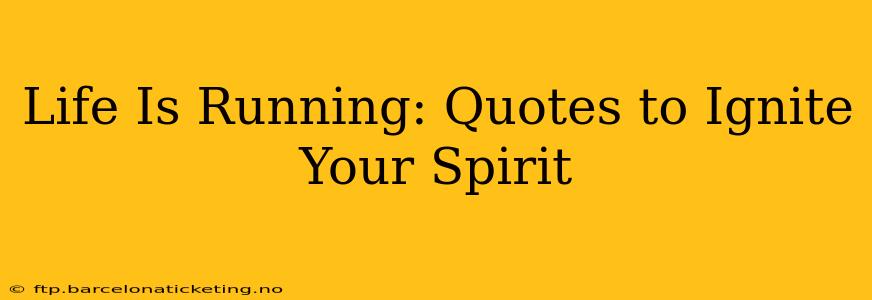 Life Is Running: Quotes to Ignite Your Spirit