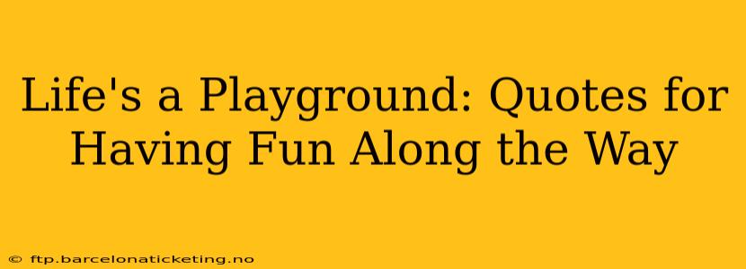 Life's a Playground: Quotes for Having Fun Along the Way