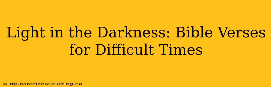 Light in the Darkness: Bible Verses for Difficult Times