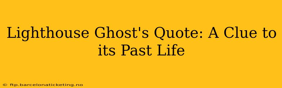 Lighthouse Ghost's Quote: A Clue to its Past Life