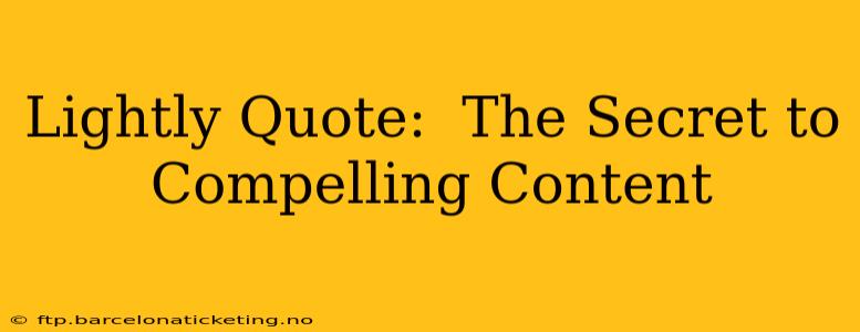 Lightly Quote:  The Secret to Compelling Content