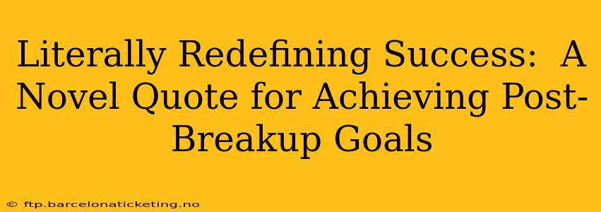 Literally Redefining Success:  A Novel Quote for Achieving Post-Breakup Goals