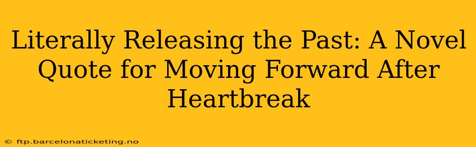 Literally Releasing the Past: A Novel Quote for Moving Forward After Heartbreak