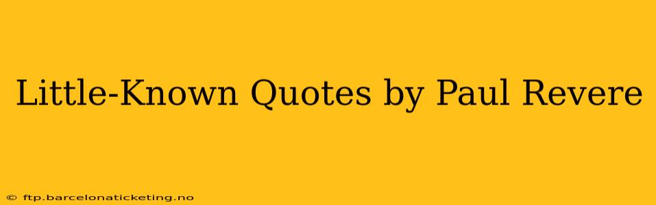 Little-Known Quotes by Paul Revere