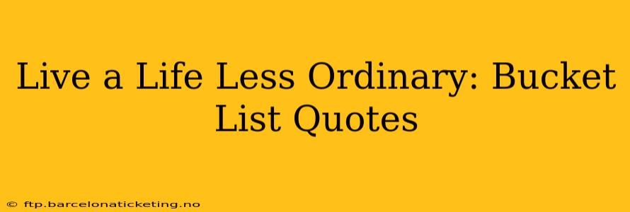 Live a Life Less Ordinary: Bucket List Quotes