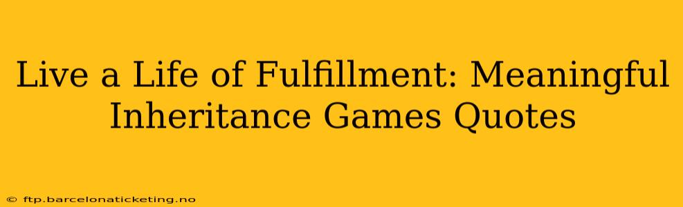 Live a Life of Fulfillment: Meaningful Inheritance Games Quotes