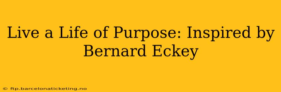 Live a Life of Purpose: Inspired by Bernard Eckey