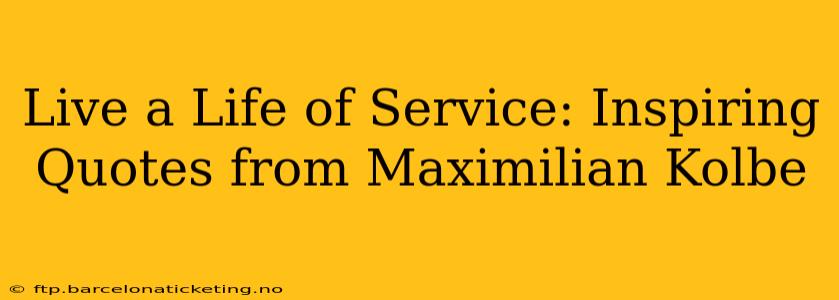 Live a Life of Service: Inspiring Quotes from Maximilian Kolbe