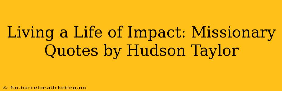Living a Life of Impact: Missionary Quotes by Hudson Taylor