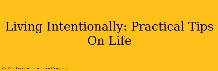 Living Intentionally: Practical Tips On Life