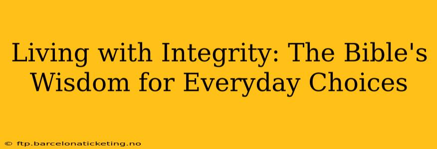 Living with Integrity: The Bible's Wisdom for Everyday Choices