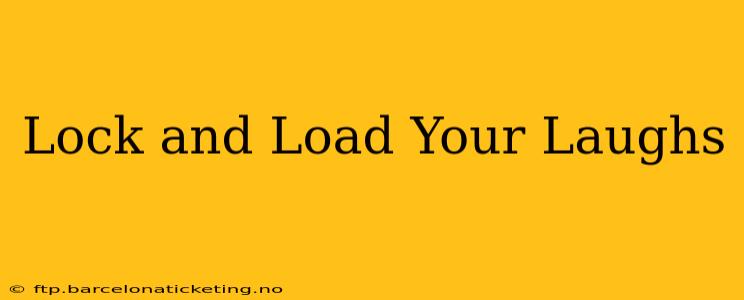 Lock and Load Your Laughs