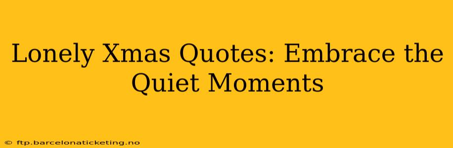 Lonely Xmas Quotes: Embrace the Quiet Moments