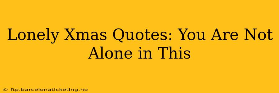 Lonely Xmas Quotes: You Are Not Alone in This