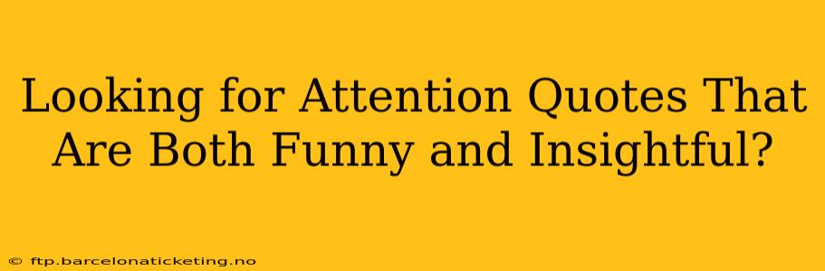 Looking for Attention Quotes That Are Both Funny and Insightful?