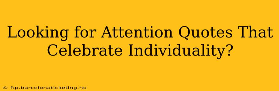 Looking for Attention Quotes That Celebrate Individuality?