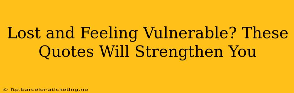 Lost and Feeling Vulnerable? These Quotes Will Strengthen You