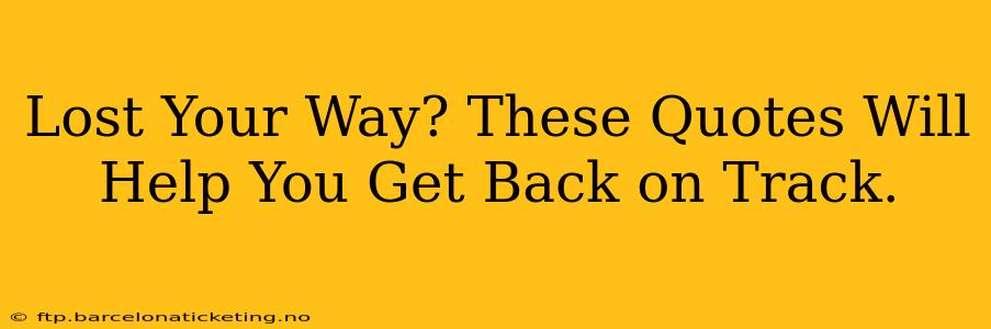 Lost Your Way? These Quotes Will Help You Get Back on Track.