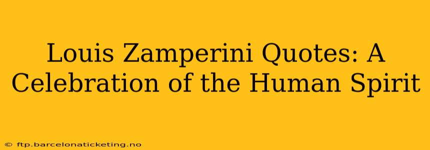 Louis Zamperini Quotes: A Celebration of the Human Spirit
