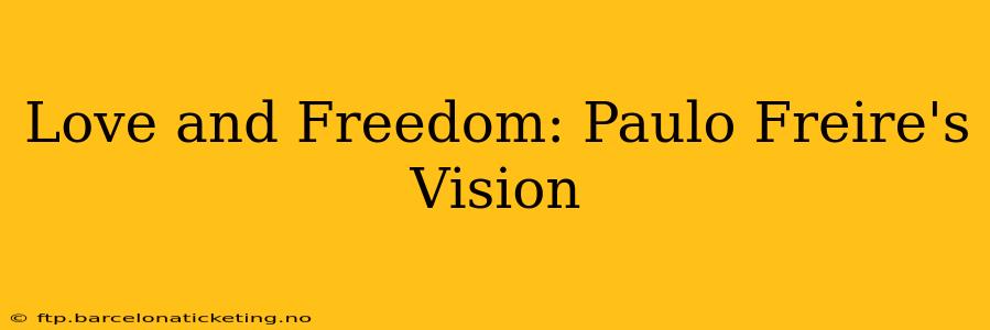 Love and Freedom: Paulo Freire's Vision