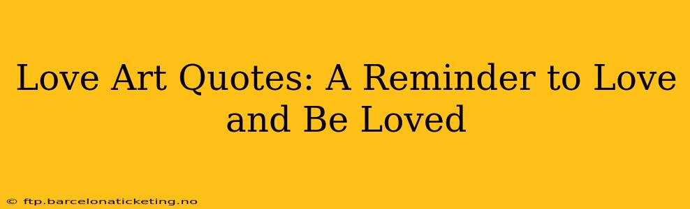 Love Art Quotes: A Reminder to Love and Be Loved