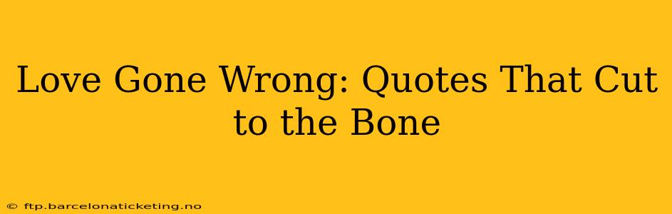 Love Gone Wrong: Quotes That Cut to the Bone