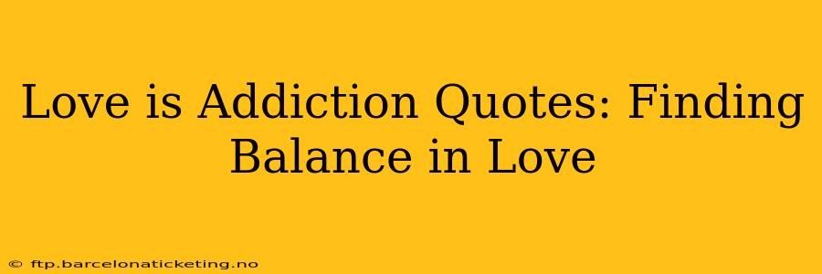 Love is Addiction Quotes: Finding Balance in Love